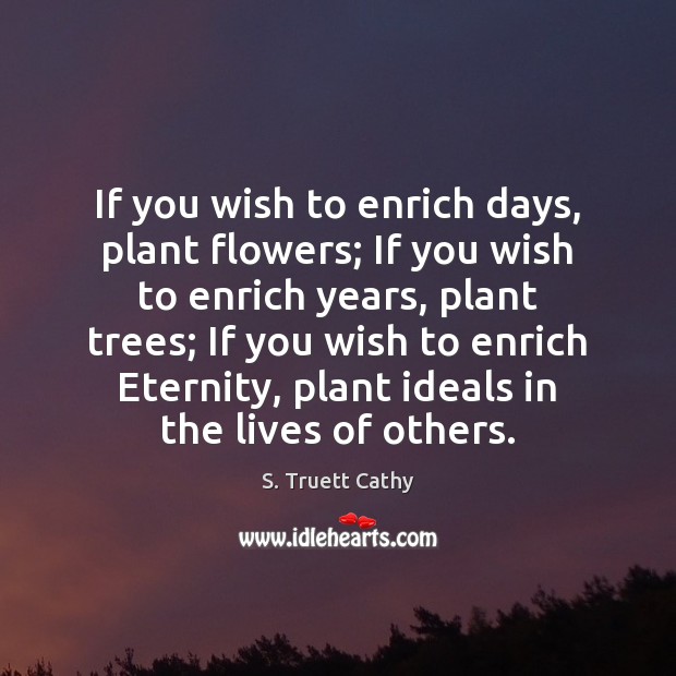 If you wish to enrich days, plant flowers; If you wish to S. Truett Cathy Picture Quote