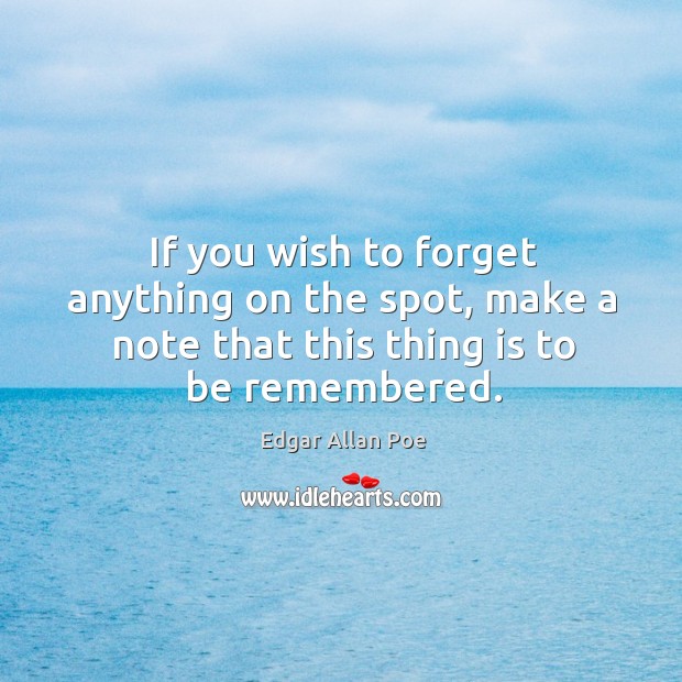 If you wish to forget anything on the spot, make a note that this thing is to be remembered. Image