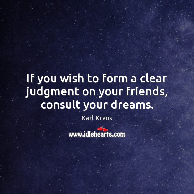 If you wish to form a clear judgment on your friends, consult your dreams. Karl Kraus Picture Quote