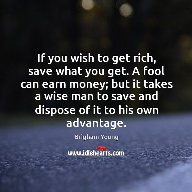 If you wish to get rich, save what you get. A fool Brigham Young Picture Quote