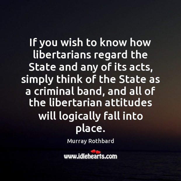 If you wish to know how libertarians regard the State and any Murray Rothbard Picture Quote