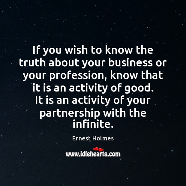 If you wish to know the truth about your business or your Ernest Holmes Picture Quote