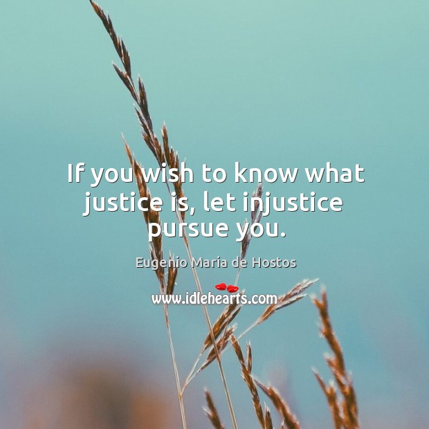 If you wish to know what justice is, let injustice pursue you. Eugenio Maria de Hostos Picture Quote