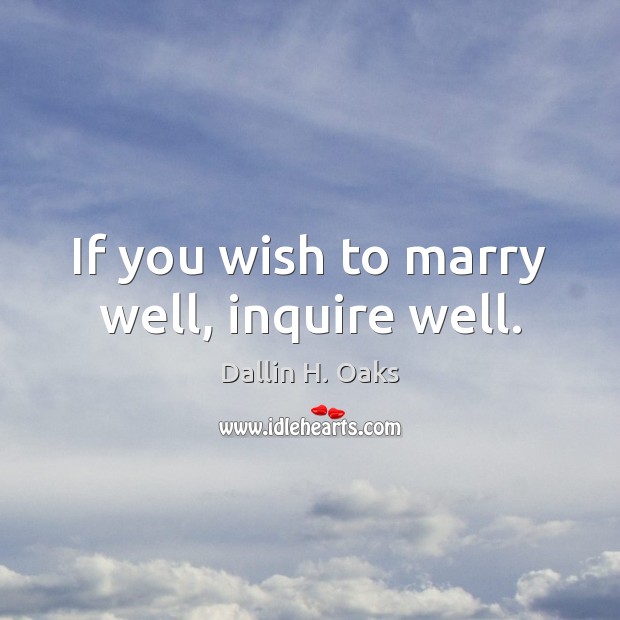 If you wish to marry well, inquire well. Dallin H. Oaks Picture Quote