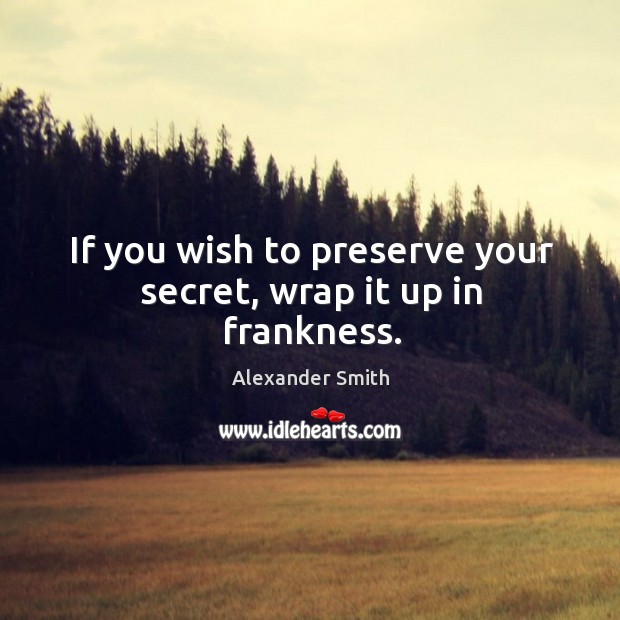 If you wish to preserve your secret, wrap it up in frankness. Alexander Smith Picture Quote