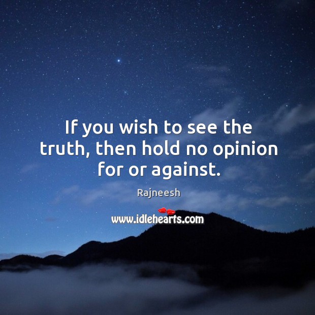 If you wish to see the truth, then hold no opinion for or against. Image