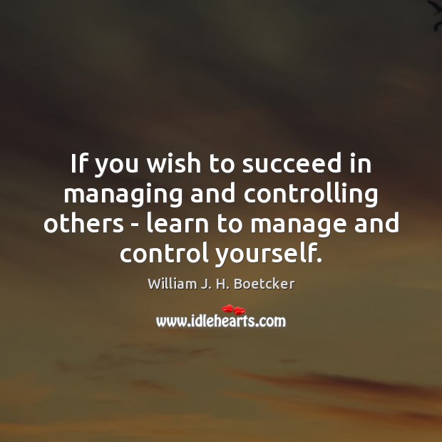 If you wish to succeed in managing and controlling others – learn William J. H. Boetcker Picture Quote