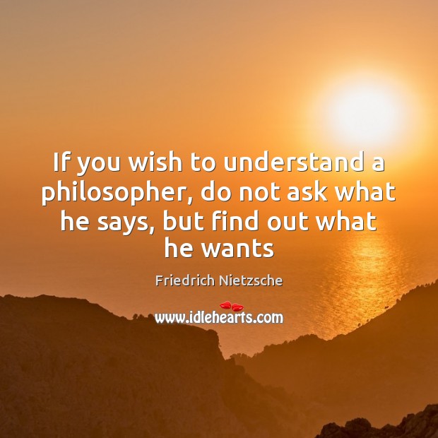 If you wish to understand a philosopher, do not ask what he Friedrich Nietzsche Picture Quote