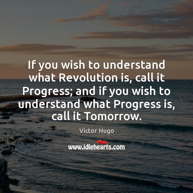 If you wish to understand what Revolution is, call it Progress; and Victor Hugo Picture Quote