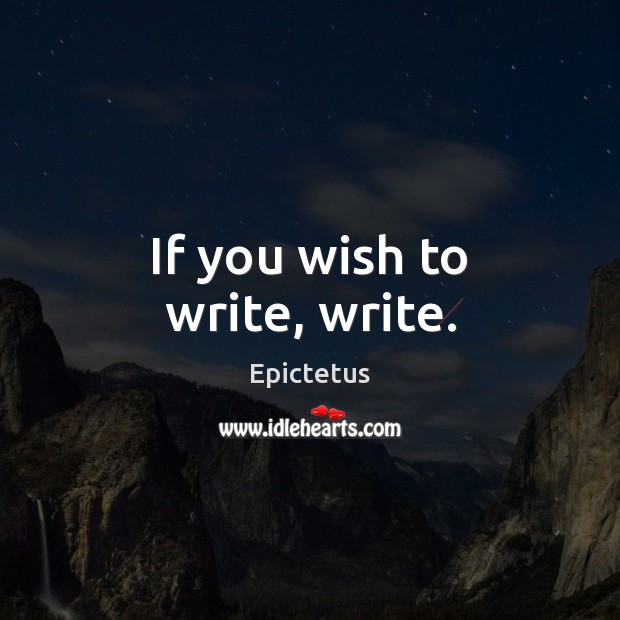 If you wish to write, write. Epictetus Picture Quote