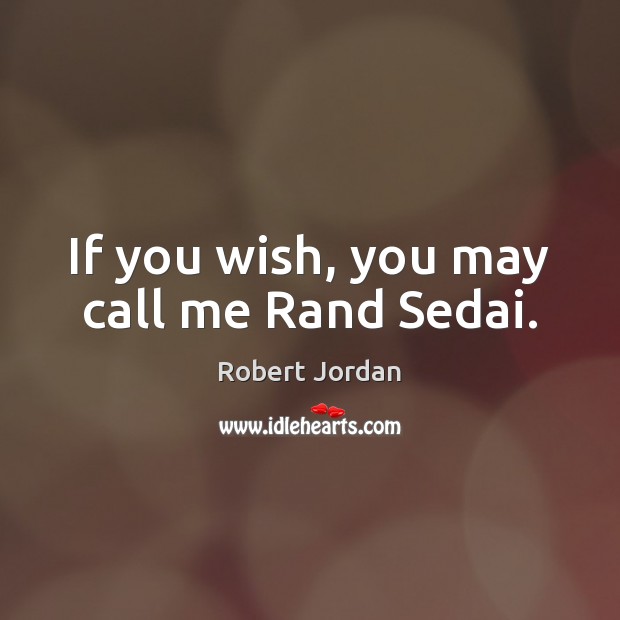 If you wish, you may call me Rand Sedai. Robert Jordan Picture Quote