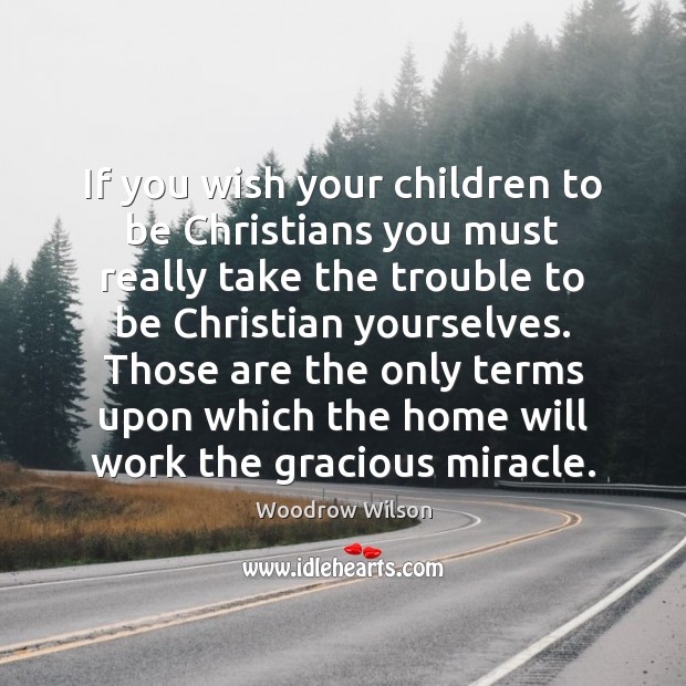 If you wish your children to be Christians you must really take Woodrow Wilson Picture Quote