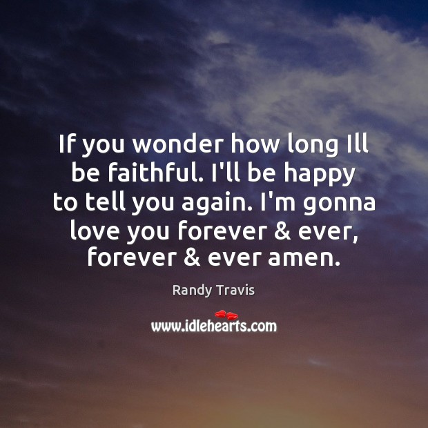 If you wonder how long Ill be faithful. I’ll be happy to Randy Travis Picture Quote
