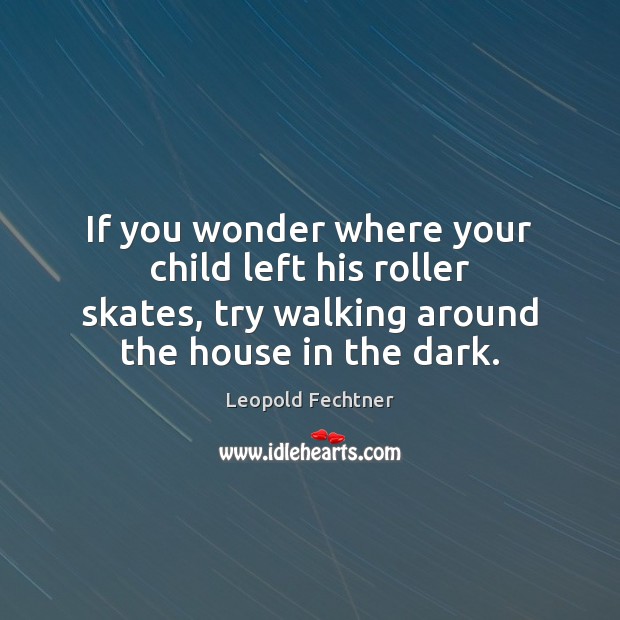 If you wonder where your child left his roller skates, try walking Leopold Fechtner Picture Quote
