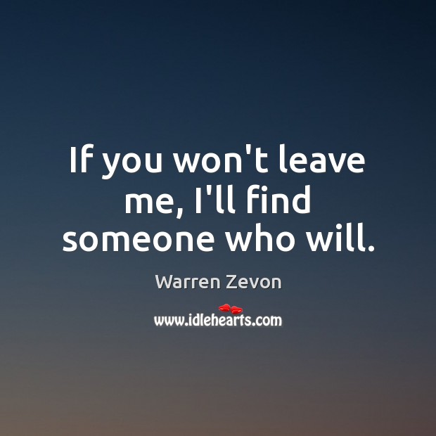 If you won’t leave me, I’ll find someone who will. Warren Zevon Picture Quote