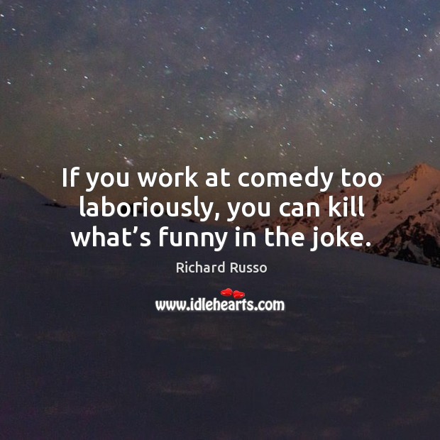 If you work at comedy too laboriously, you can kill what’s funny in the joke. Image