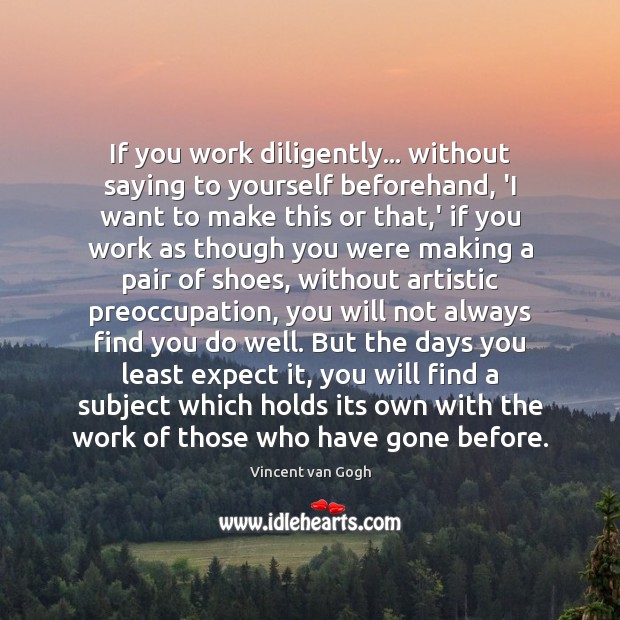 If you work diligently… without saying to yourself beforehand, ‘I want to Vincent van Gogh Picture Quote