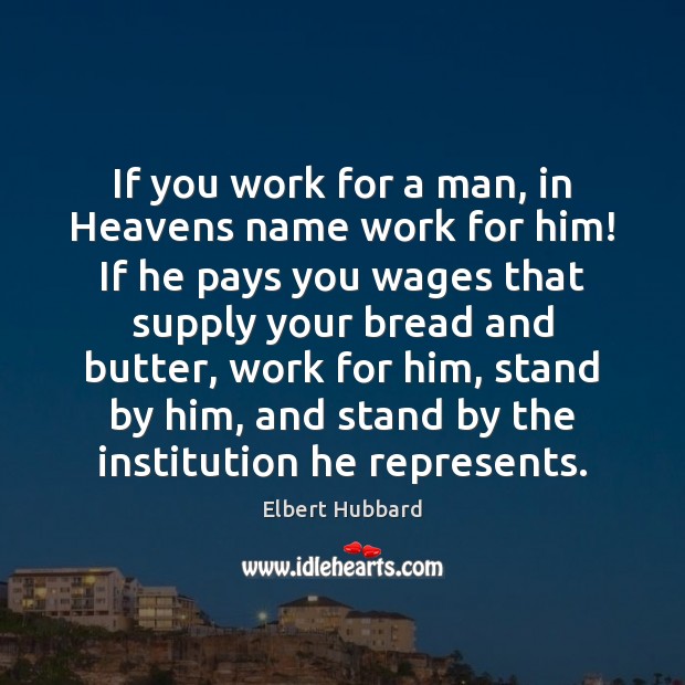 If you work for a man, in Heavens name work for him! Elbert Hubbard Picture Quote