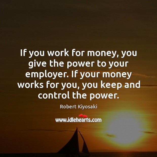 If you work for money, you give the power to your employer. Image
