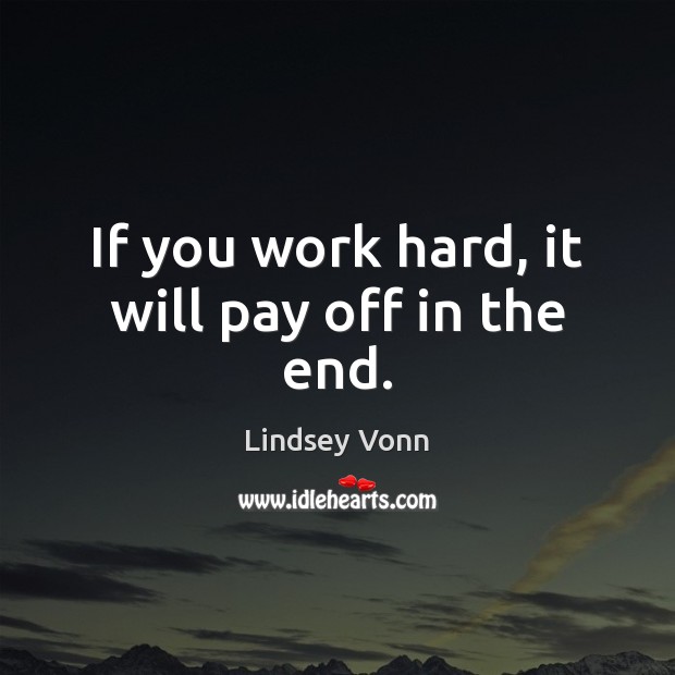 If you work hard, it will pay off in the end. Lindsey Vonn Picture Quote