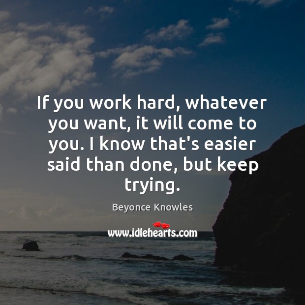If you work hard, whatever you want, it will come to you. Beyonce Knowles Picture Quote