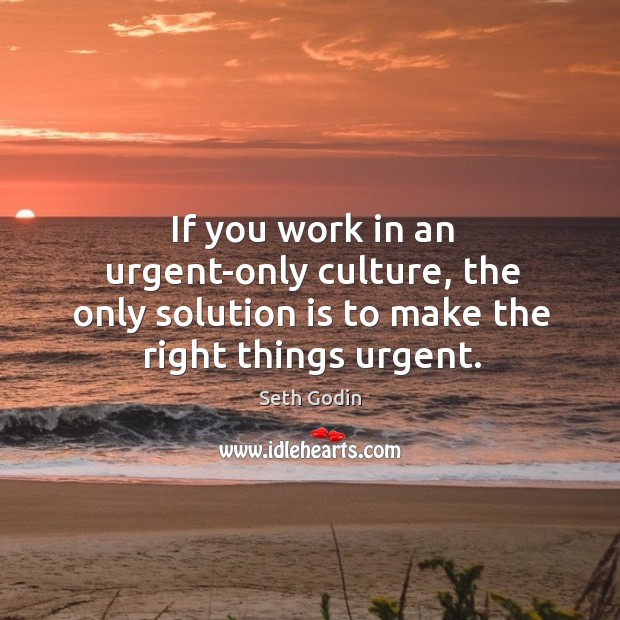 If you work in an urgent-only culture, the only solution is to Solution Quotes Image