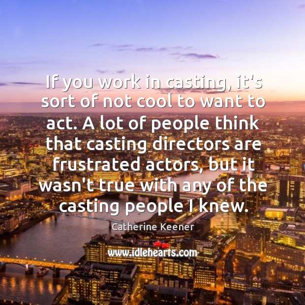 If you work in casting, it’s sort of not cool to want Catherine Keener Picture Quote