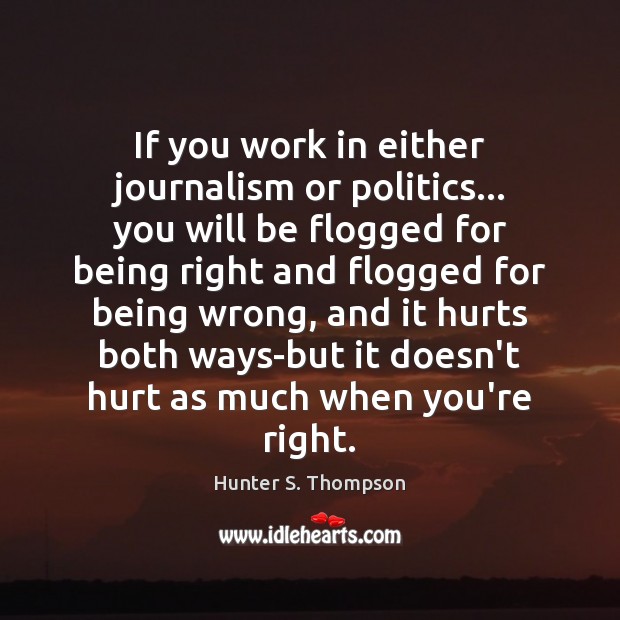 If you work in either journalism or politics… you will be flogged Hunter S. Thompson Picture Quote
