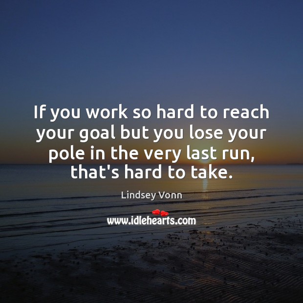 If you work so hard to reach your goal but you lose Goal Quotes Image
