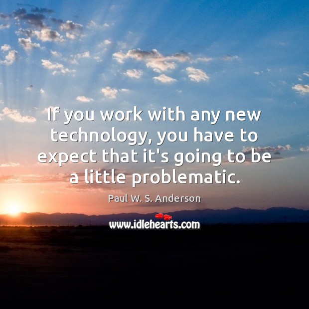 If you work with any new technology, you have to expect that Paul W. S. Anderson Picture Quote