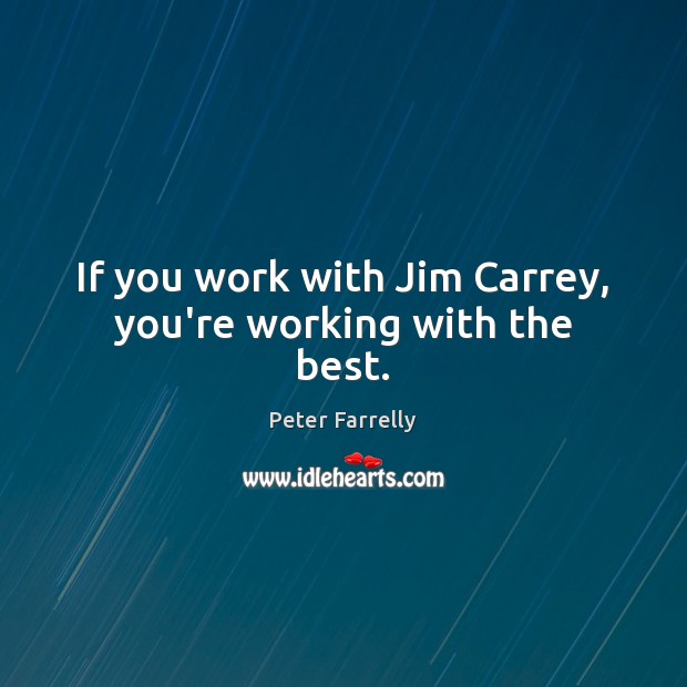 If you work with Jim Carrey, you’re working with the best. Peter Farrelly Picture Quote