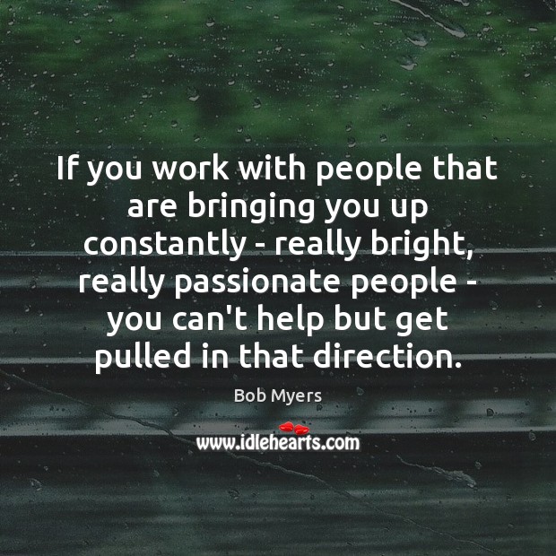 If you work with people that are bringing you up constantly – Image