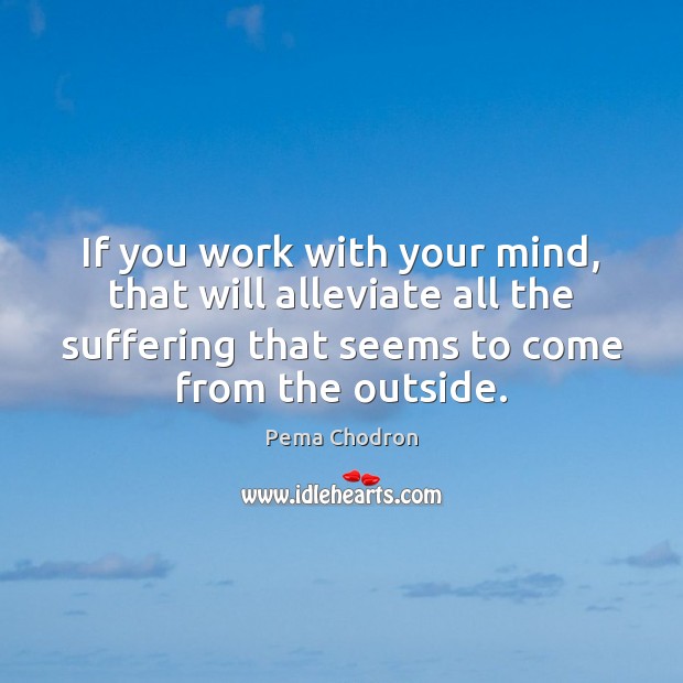If you work with your mind, that will alleviate all the suffering Pema Chodron Picture Quote