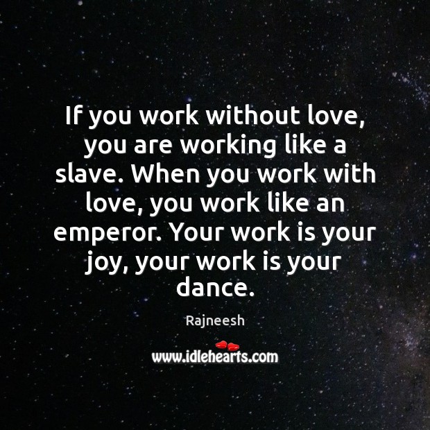 If you work without love, you are working like a slave. When 