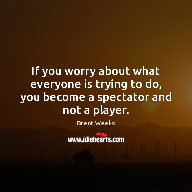 If you worry about what everyone is trying to do, you become a spectator and not a player. Brent Weeks Picture Quote