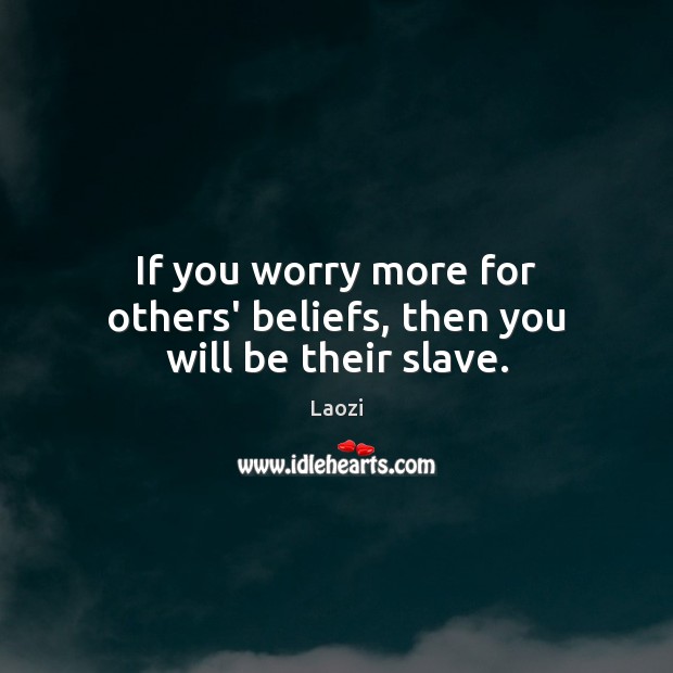 If you worry more for others’ beliefs, then you will be their slave. Laozi Picture Quote