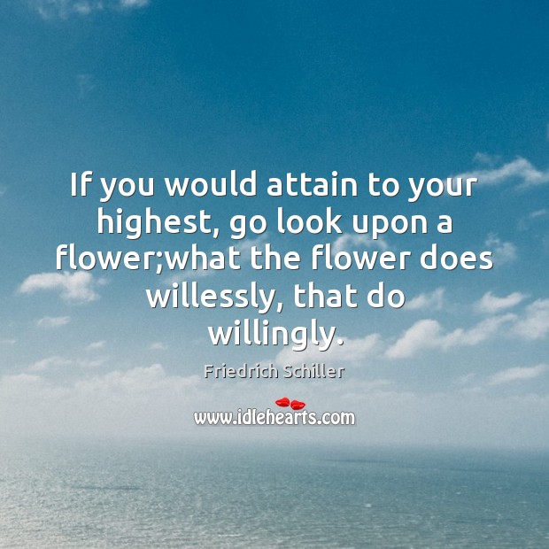 If you would attain to your highest, go look upon a flower; Friedrich Schiller Picture Quote