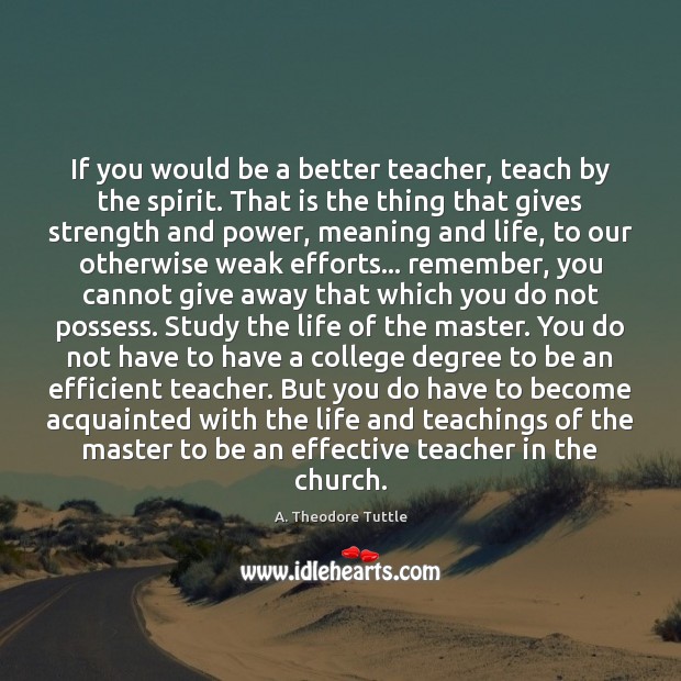 If you would be a better teacher, teach by the spirit. That A. Theodore Tuttle Picture Quote