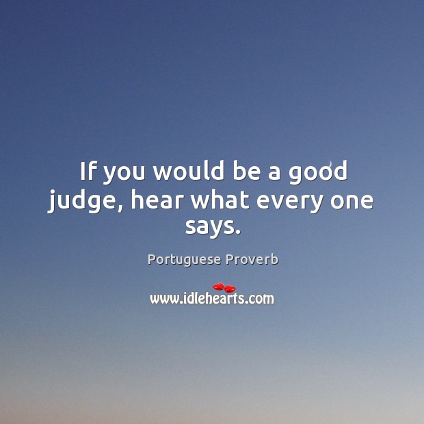 If you would be a good judge, hear what every one says. Portuguese Proverbs Image