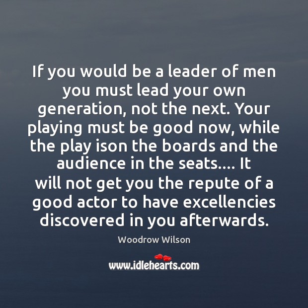 If you would be a leader of men you must lead your Woodrow Wilson Picture Quote