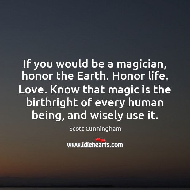 If you would be a magician, honor the Earth. Honor life. Love. Scott Cunningham Picture Quote