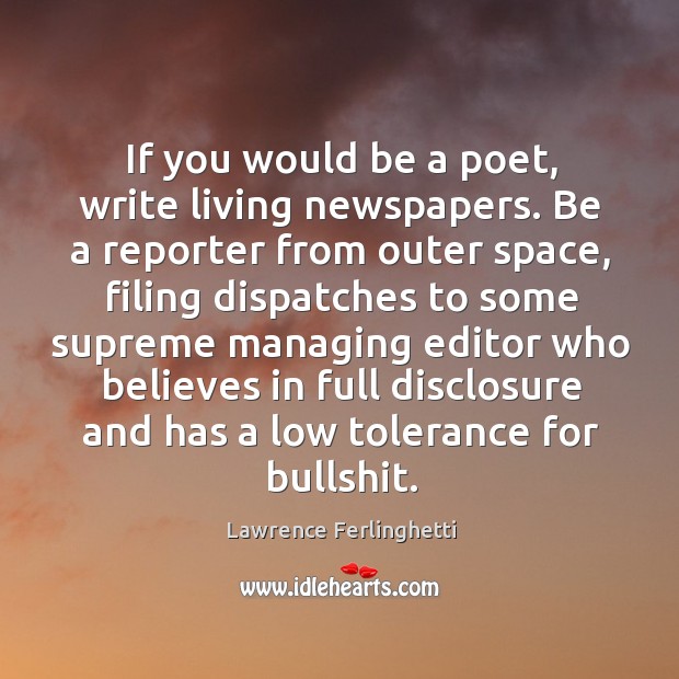 If you would be a poet, write living newspapers. Be a reporter Lawrence Ferlinghetti Picture Quote