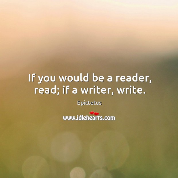 If you would be a reader, read; if a writer, write. Epictetus Picture Quote