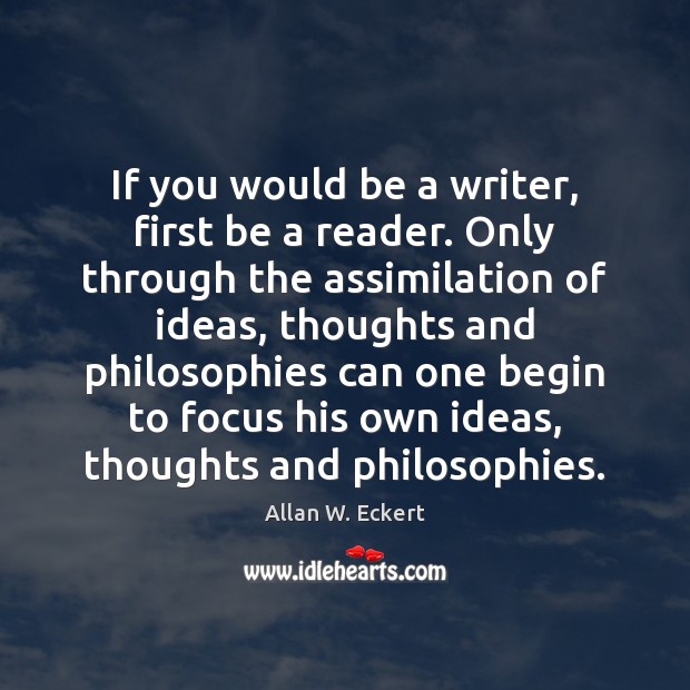 If you would be a writer, first be a reader. Only through Allan W. Eckert Picture Quote
