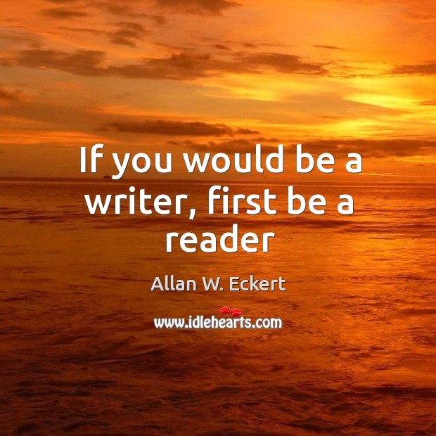 If you would be a writer, first be a reader Allan W. Eckert Picture Quote