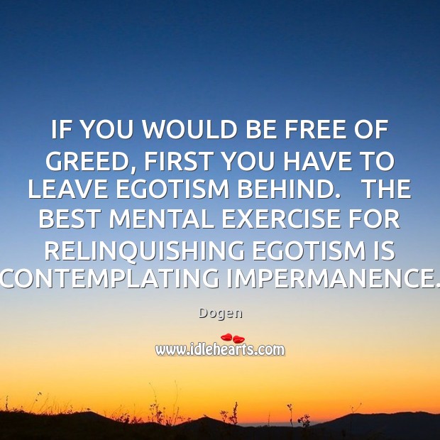 IF YOU WOULD BE FREE OF GREED, FIRST YOU HAVE TO LEAVE Dogen Picture Quote