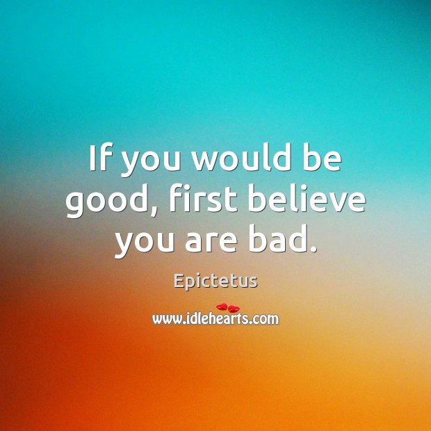 If you would be good, first believe you are bad. Image