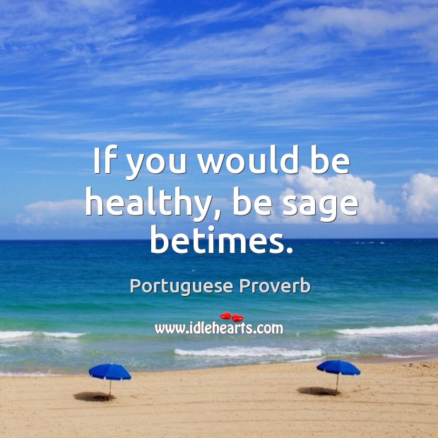 If you would be healthy, be sage betimes. Portuguese Proverbs Image