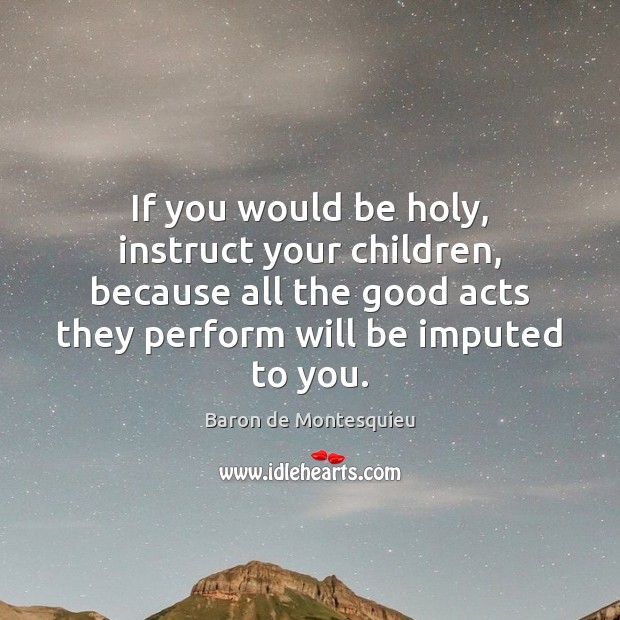 If you would be holy, instruct your children, because all the good Baron de Montesquieu Picture Quote