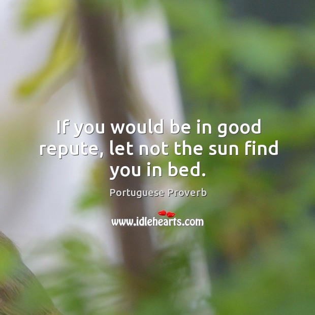 If you would be in good repute, let not the sun find you in bed. Portuguese Proverbs Image